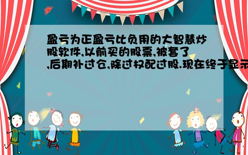 盈亏为正盈亏比负用的大智慧炒股软件,以前买的股票,被套了,后期补过仓,除过权配过股.现在终于显示红色字体了,盈亏显示的是正数,盈亏比却是负9.7（红字）,成本价显示的比现价高一些,请