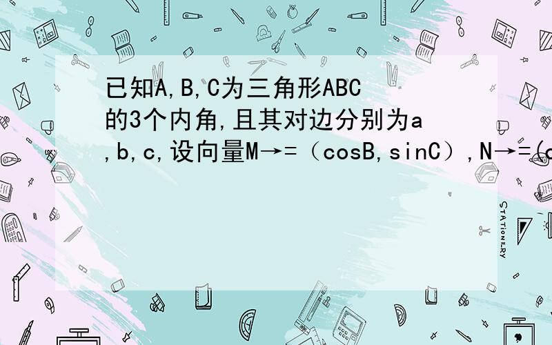 已知A,B,C为三角形ABC的3个内角,且其对边分别为a,b,c,设向量M→=（cosB,sinC）,N→=(cosC,-sinB),且M→*N→=1/2.问题1求内角A的大小问题2若a=2根号下3,求三角形ABC的面积S的最大值