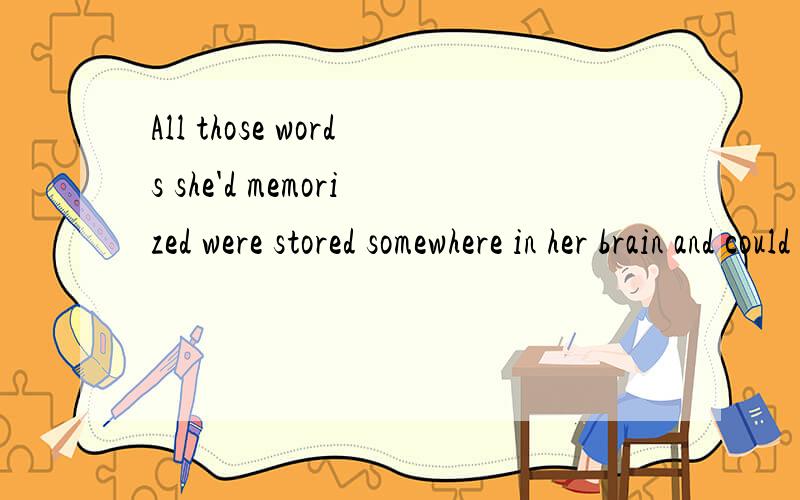 All those words she'd memorized were stored somewhere in her brain and could not be retrieved for any of the normal language functions.问：be retrieved for any of the normal language functions.