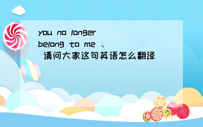 you no longer belong to me 、 请问大家这句英语怎么翻译