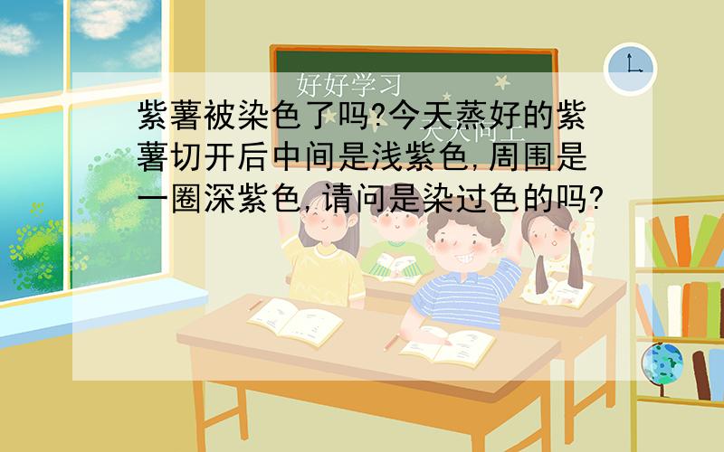 紫薯被染色了吗?今天蒸好的紫薯切开后中间是浅紫色,周围是一圈深紫色,请问是染过色的吗?