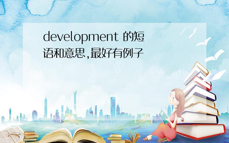 development 的短语和意思,最好有例子