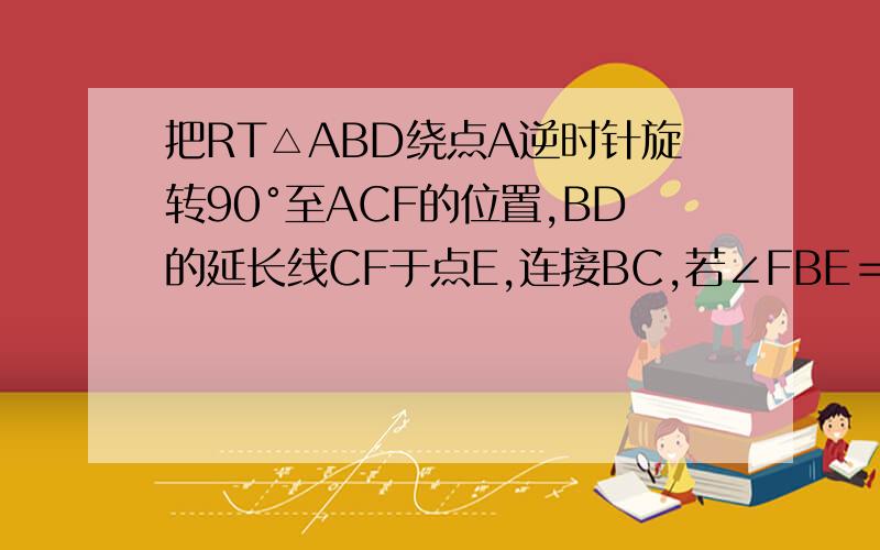 把RT△ABD绕点A逆时针旋转90°至ACF的位置,BD的延长线CF于点E,连接BC,若∠FBE＝∠CBE,求CE与BD的关系