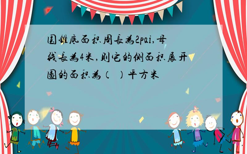 圆锥底面积周长为2pai,母线长为4米,则它的侧面积展开图的面积为（ ）平方米