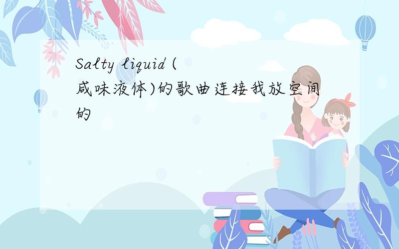 Salty liquid (咸味液体)的歌曲连接我放空间的