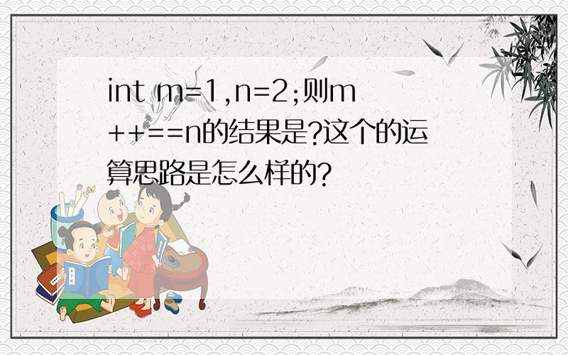 int m=1,n=2;则m++==n的结果是?这个的运算思路是怎么样的?