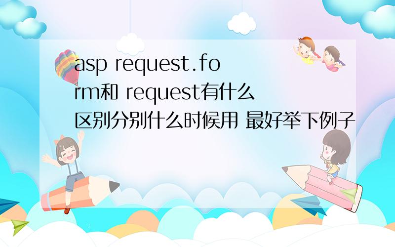 asp request.form和 request有什么区别分别什么时候用 最好举下例子