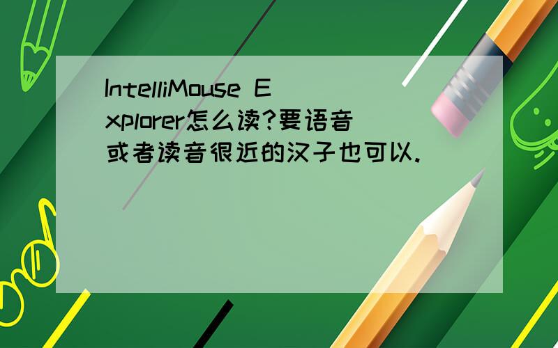 IntelliMouse Explorer怎么读?要语音或者读音很近的汉子也可以.