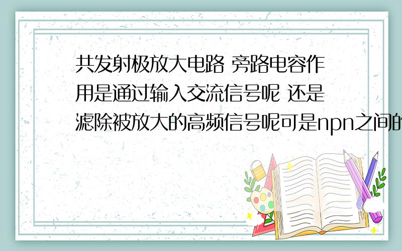 共发射极放大电路 旁路电容作用是通过输入交流信号呢 还是滤除被放大的高频信号呢可是npn之间的pn结是不能让交流通过的啊