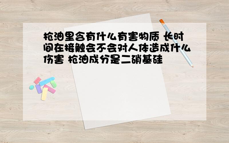 枪油里含有什么有害物质 长时间在接触会不会对人体造成什么伤害 枪油成分是二硝基硅