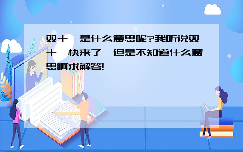 双十一是什么意思呢?我听说双十一快来了,但是不知道什么意思啊求解答!