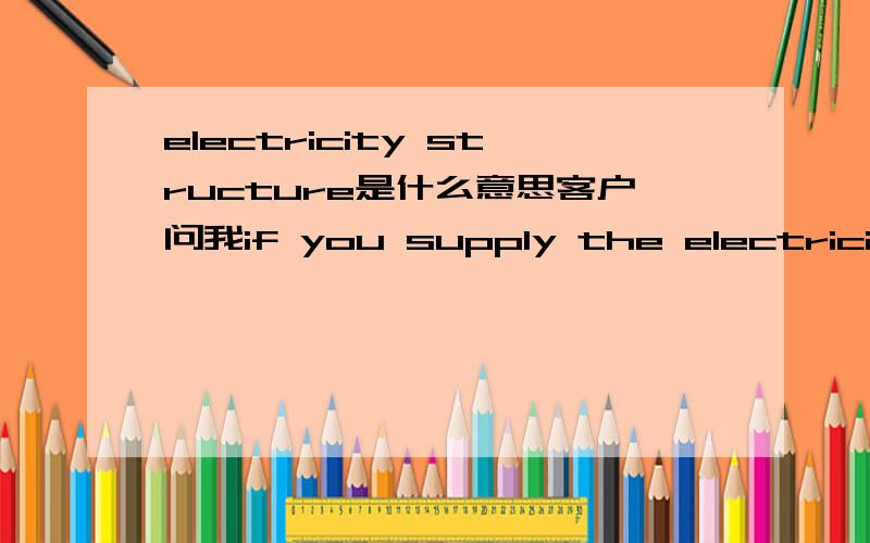 electricity structure是什么意思客户问我if you supply the electricity structure，我们是做水晶灯的，他究竟是想表达什么？我是指具体是什么东西？