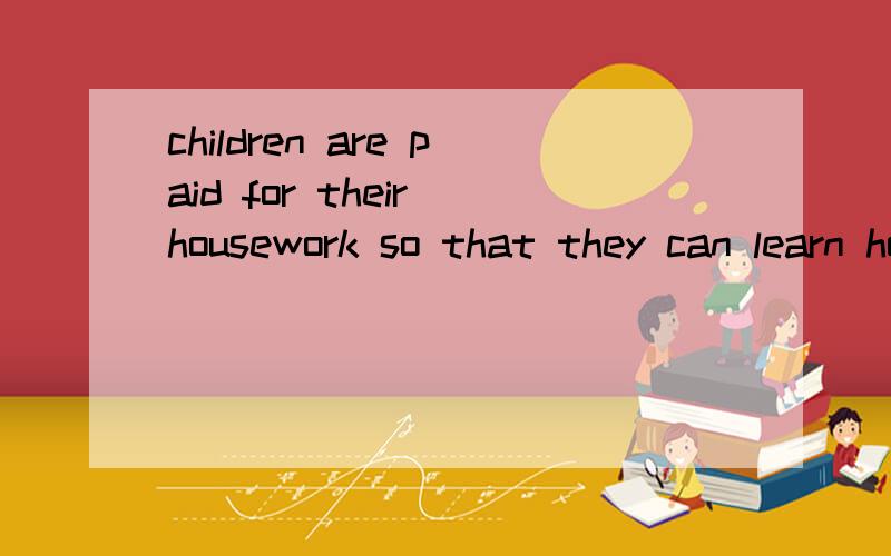 children are paid for their housework so that they can learn how to make money for their own use.