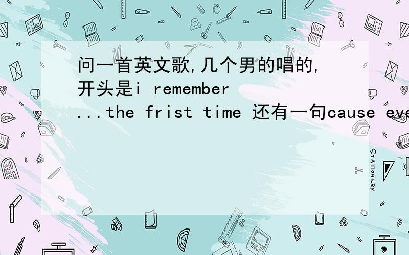 问一首英文歌,几个男的唱的,开头是i remember ...the frist time 还有一句cause everything you do..