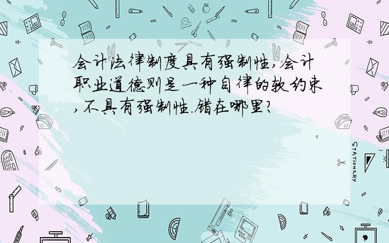 会计法律制度具有强制性,会计职业道德则是一种自律的软约束,不具有强制性.错在哪里?