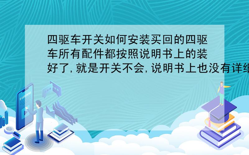 四驱车开关如何安装买回的四驱车所有配件都按照说明书上的装好了,就是开关不会,说明书上也没有详细说明,