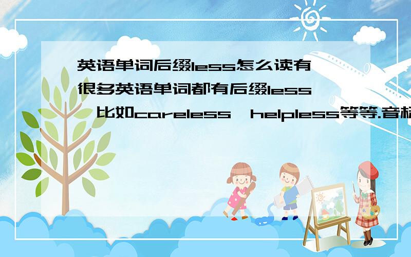 英语单词后缀less怎么读有很多英语单词都有后缀less,比如careless,helpless等等.音标上都写得是lis,但是我听老外读都更像念les.到底应该怎么念才是正确的?如果是更像是念les,那为什么还要把音标