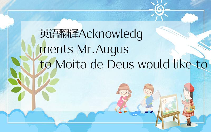 英语翻译Acknowledgments Mr.Augusto Moita de Deus would like to acknowledge the support of FLAD (Portuguese andAmerican Foundation for Development) and JNICT (Portuguese National Bureau for Scientific andTechnological Research).Also,experimental d