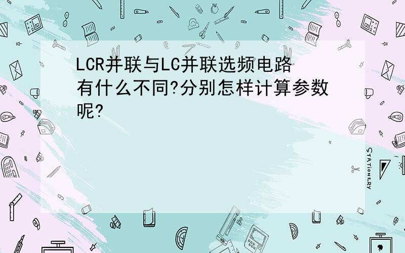 LCR并联与LC并联选频电路有什么不同?分别怎样计算参数呢?