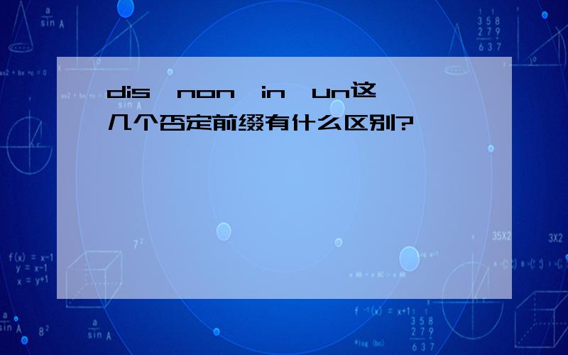 dis,non,in,un这几个否定前缀有什么区别?