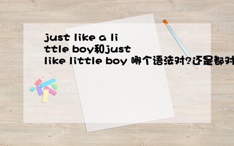 just like a little boy和just like little boy 哪个语法对?还是都对呢?想说：就像小孩子