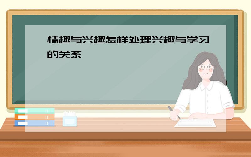 情趣与兴趣怎样处理兴趣与学习的关系