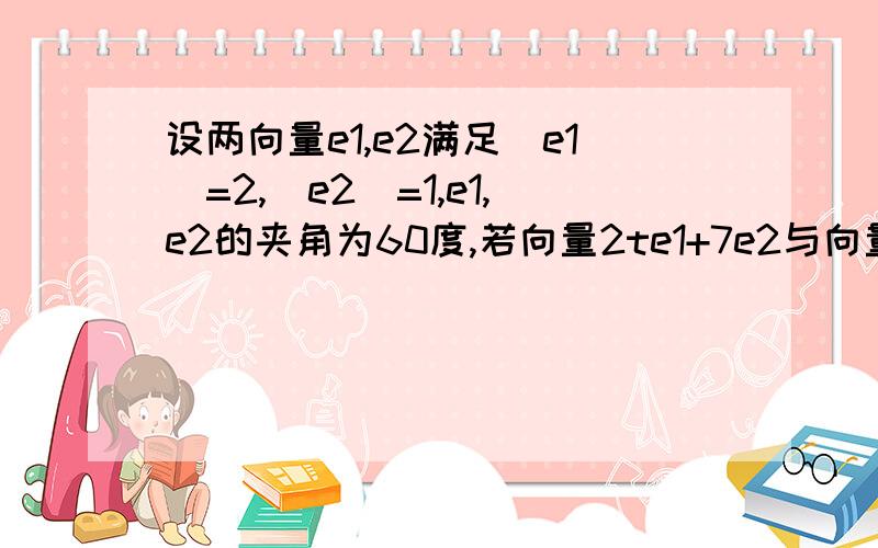 设两向量e1,e2满足|e1|=2,|e2|=1,e1,e2的夹角为60度,若向量2te1+7e2与向量e1+te2的夹角为钝角,求实数t的取值范围