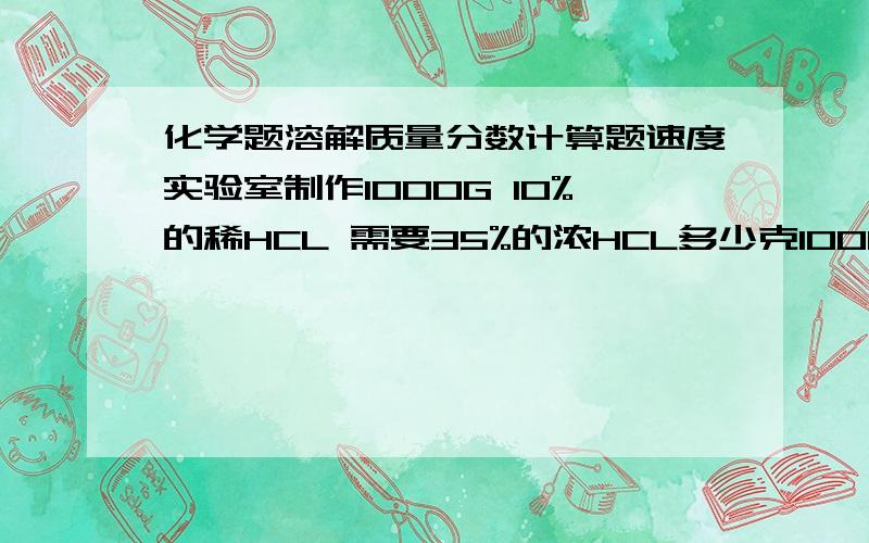 化学题溶解质量分数计算题速度实验室制作1000G 10%的稀HCL 需要35%的浓HCL多少克100G质量分数为25%的NACL溶液和50G质量分数为10%的NACL溶液混合 所得溶液质量分数是?（这题不需要过程）现有136G溶