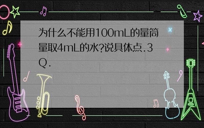 为什么不能用100mL的量筒量取4mL的水?说具体点.3Q.