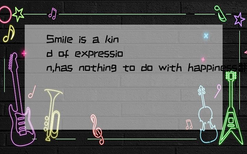 Smile is a kind of expression,has nothing to do with happiness翻译下?