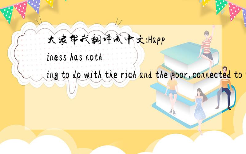 大家帮我翻译成中文：Happiness has nothing to do with the rich and the poor,connected to the heart