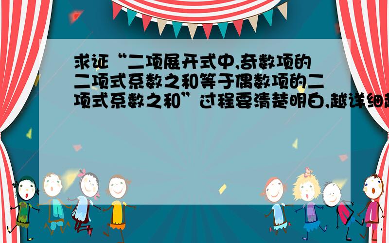 求证“二项展开式中,奇数项的二项式系数之和等于偶数项的二项式系数之和”过程要清楚明白,越详细越好.