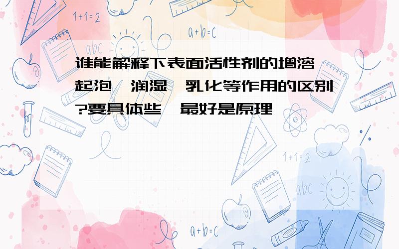 谁能解释下表面活性剂的增溶、起泡、润湿、乳化等作用的区别?要具体些,最好是原理