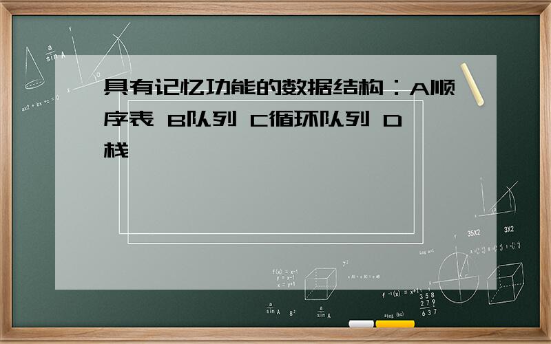 具有记忆功能的数据结构：A顺序表 B队列 C循环队列 D栈