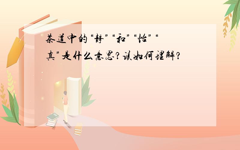 茶道中的“静”“和”“怡”“真”是什么意思?该如何理解?