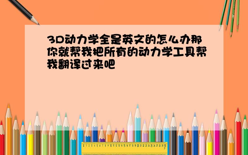 3D动力学全是英文的怎么办那你就帮我把所有的动力学工具帮我翻译过来吧