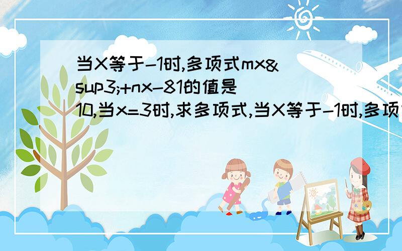 当X等于-1时,多项式mx³+nx-81的值是10,当x=3时,求多项式,当X等于-1时,多项式mx³+nx-81的值是10,当x=3时,求多项式已知A=3x²-2mx+3x+1 B=2x²-mx+3 且2A-B的值与X无关,求m