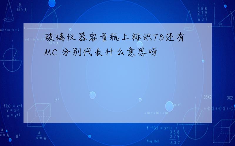 玻璃仪器容量瓶上标识TB还有MC 分别代表什么意思呀