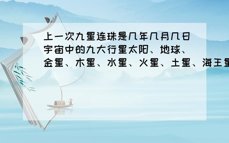 上一次九星连珠是几年几月几日宇宙中的九大行星太阳、地球、金星、木星、水星、火星、土星、海王星、冥王星第一次连成了一条线,是几年几月几日