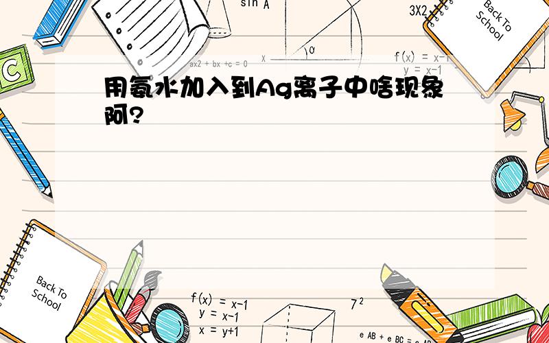 用氨水加入到Ag离子中啥现象阿?