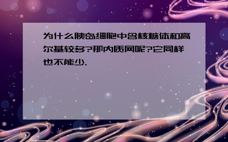 为什么胰岛细胞中含核糖体和高尔基较多?那内质网呢?它同样也不能少.