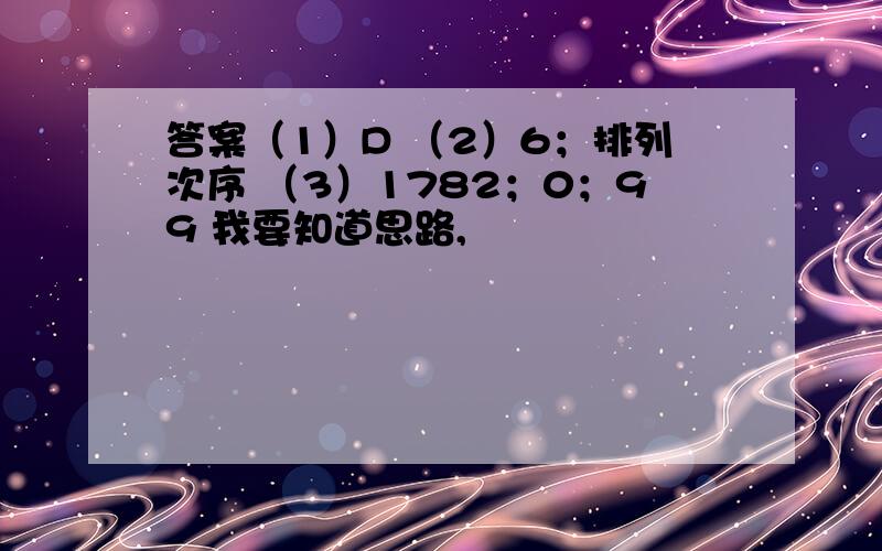 答案（1）D （2）6；排列次序 （3）1782；0；99 我要知道思路,