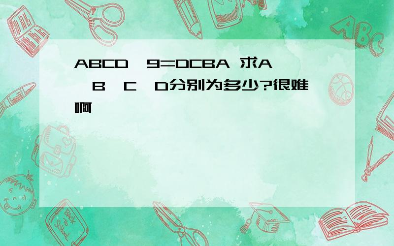 ABCD*9=DCBA 求A、B、C、D分别为多少?很难啊,