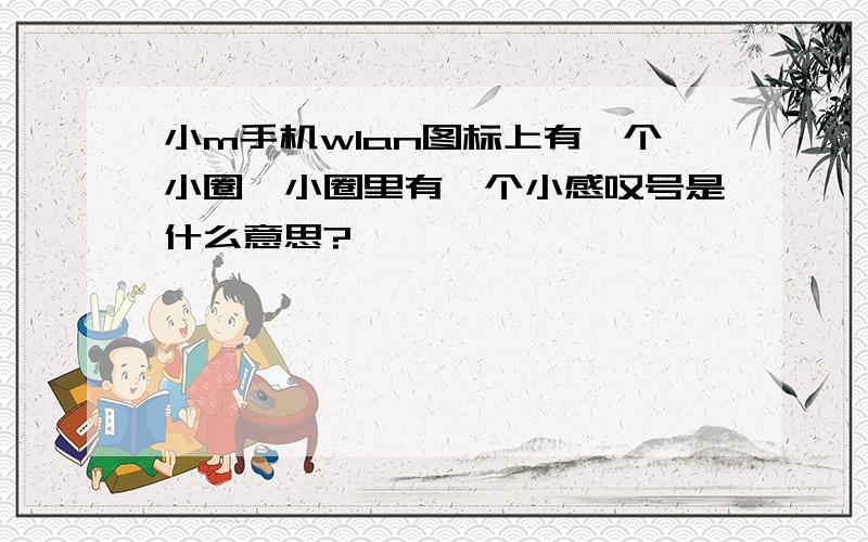 小m手机wlan图标上有一个小圈,小圈里有一个小感叹号是什么意思?