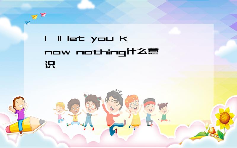 I'll let you know nothing什么意识