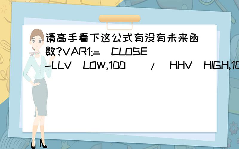 请高手看下这公式有没有未来函数?VAR1:=(CLOSE-LLV(LOW,100))/(HHV(HIGH,100)-LLV(LOW,100))*200;VAR2:=SMA(VAR1,3,1); VAR3:=SMA(VAR2,3,1); VAR4:=3*VAR2-2*VAR3; VAR5:=LLV(LOW,5); VAR6:=HHV(HIGH,5); VAR7:=EMA((CLOSE-VAR5)/(VAR6-VAR5)*100,4)*2;