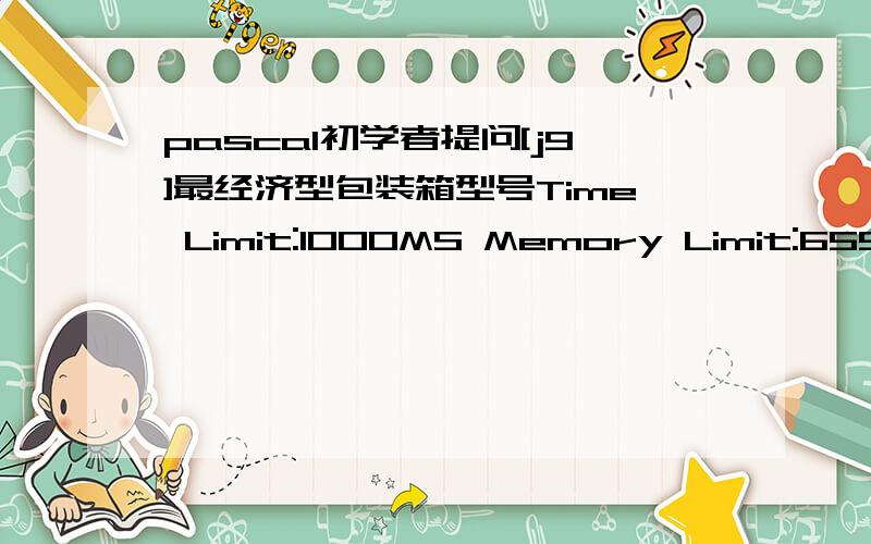 pascal初学者提问[j9]最经济型包装箱型号Time Limit:1000MS Memory Limit:65536KTotal Submit:32 Accepted:23 Description 已知有A,B,C,D,E五种包装箱,为了不浪费材料,小于10公斤的用A型,大于等于10公斤小于20公斤的用