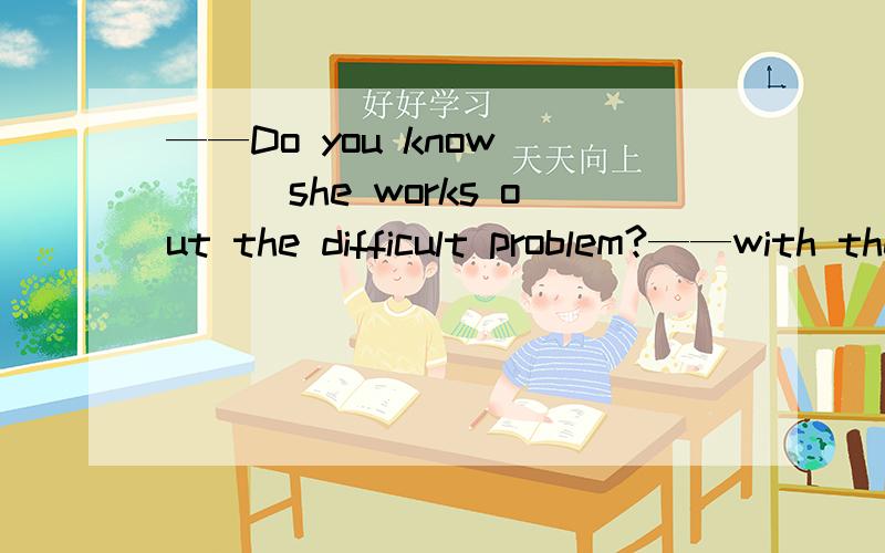 ——Do you know ___she works out the difficult problem?——with the help of her mother,I think.说说语法,