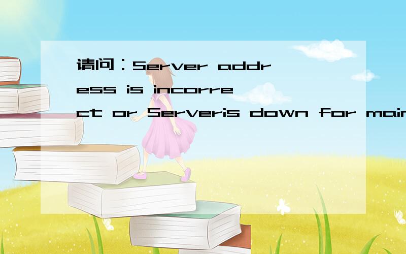 请问：Server address is incorrect or Serveris down for maintenance是什么意思?