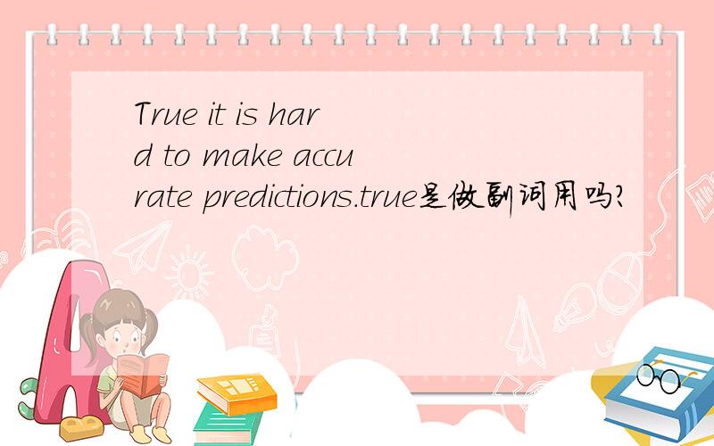 True it is hard to make accurate predictions.true是做副词用吗?